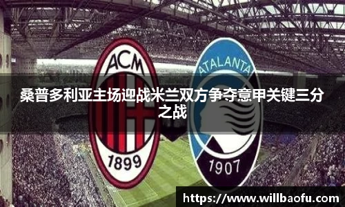 桑普多利亚主场迎战米兰双方争夺意甲关键三分之战