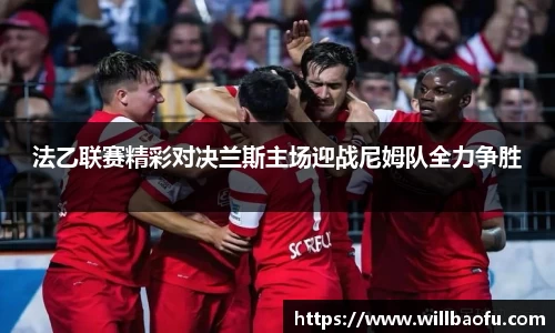 法乙联赛精彩对决兰斯主场迎战尼姆队全力争胜
