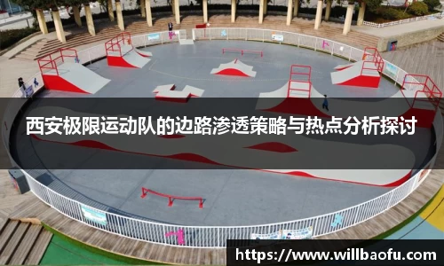 西安极限运动队的边路渗透策略与热点分析探讨