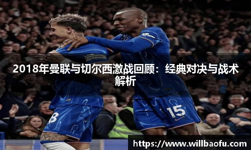 2018年曼联与切尔西激战回顾：经典对决与战术解析